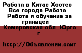 Работа в Китае Хостес - Все города Работа » Работа и обучение за границей   . Кемеровская обл.,Юрга г.